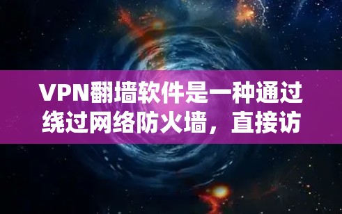VPN翻墙软件是一种通过绕过网络防火墙，直接访问外部网络的工具。以下是关于VPN翻墙软件的详细分析
