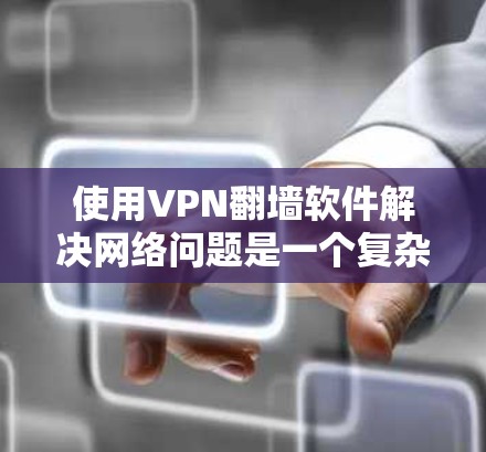 使用VPN翻墙软件解决网络问题是一个复杂的任务，但通过以下步骤可以逐步理解和操作