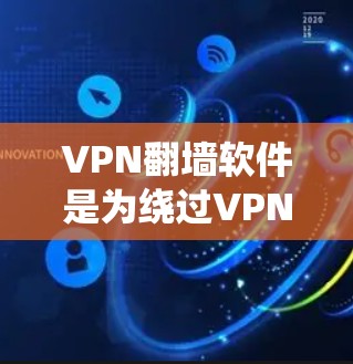 VPN翻墙软件是为绕过VPN防火墙而设计的工具，允许用户连接到外部网络。以下是对这些软件的详细分析