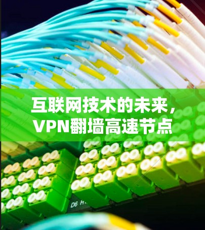 互联网技术的未来,VPN翻墙高速节点的挑战与机遇 互联网技术的未来,VPN翻墙高速节点的挑战与机遇