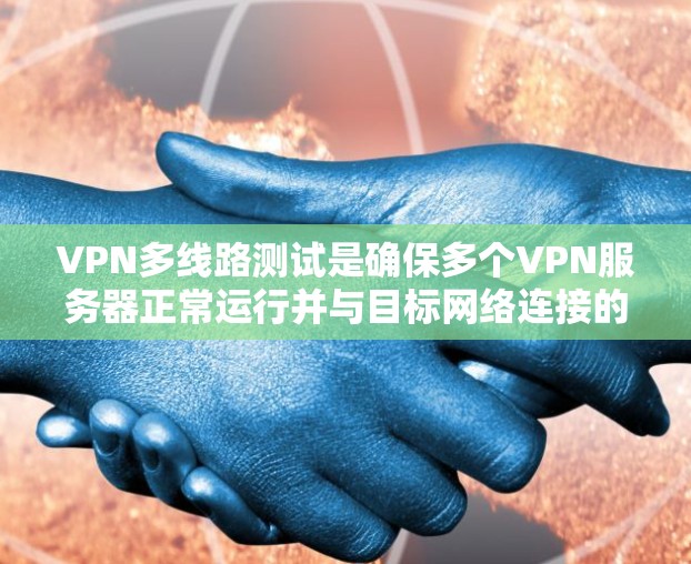VPN多线路测试是确保多个VPN服务器正常运行并与目标网络连接的步骤。以下是测试VPN多线路的主要步骤，适用于 Windows、macOS、Linux 等技术环境