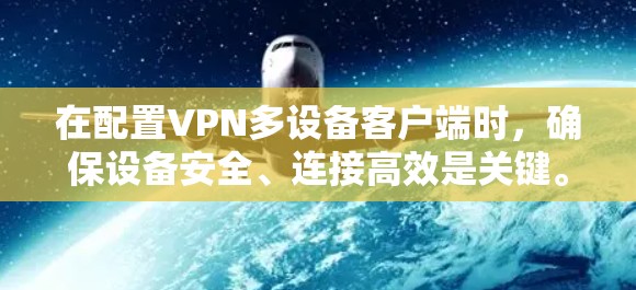 在配置VPN多设备客户端时，确保设备安全、连接高效是关键。以下是详细的步骤指南