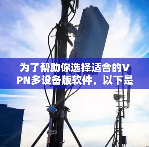 为了帮助你选择适合的VPN多设备版软件，以下是详细的分析和推荐