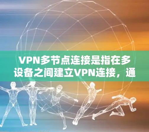 VPN多节点连接是指在多设备之间建立VPN连接，通常用于多个用户或设备之间的通信和数据共享。以下是关于多节点VPN连接的一些关键信息