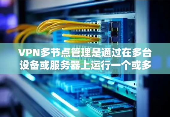VPN多节点管理是通过在多台设备或服务器上运行一个或多个VPN服务来实现的。这些多节点可以同时访问不同的网络资源，以提高安全性。下面是如何进行VPN多节点管理的详细步骤