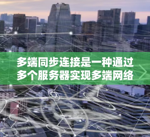 多端同步连接是一种通过多个服务器实现多端网络连接的技术，每个服务器都有自己的VPN。以下是关于多端同步连接的详细信息