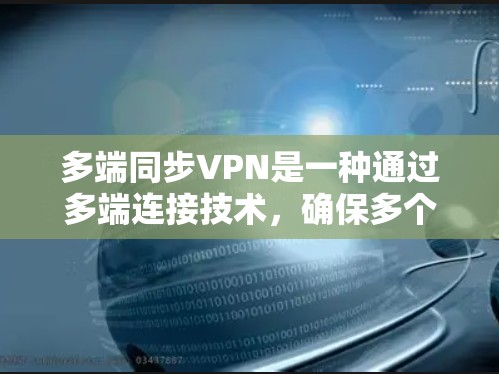 多端同步VPN是一种通过多端连接技术，确保多个终端共享同一个VPN服务器，防止单点故障的技术。以下是关于多端同步VPN的详细信息