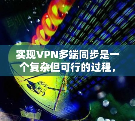 实现VPN多端同步是一个复杂但可行的过程，以下是一步步的指南