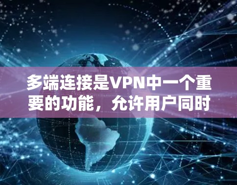 多端连接是VPN中一个重要的功能，允许用户同时连接多个服务器或端口，以提高网络连接的效率和安全性。以下是对多端连接的详细步骤和建议