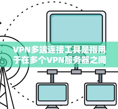 VPN多端连接工具是指用于在多个VPN服务器之间进行连接的工具。这些工具通常用于构建复杂的VPN网络，允许用户通过多个VPN服务器访问同一网络环境。以下是几种常见的VPN多端连接工具及其特点