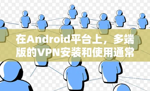 在Android平台上，多端版的VPN安装和使用通常需要经过特定的步骤。以下是安装多端版VPN的指南