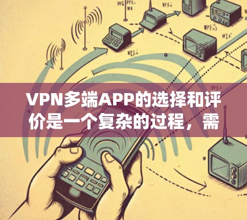 VPN多端APP的选择和评价是一个复杂的过程，需要综合考虑多个因素。以下是一个系统化的指南，帮助你做出明智的选择
