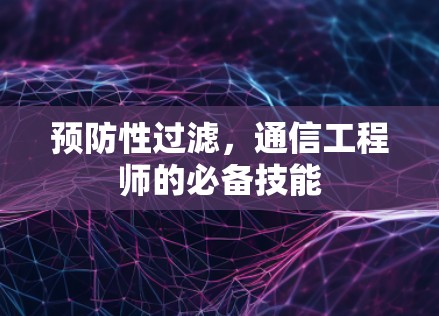 预防性过滤，通信工程师的必备技能