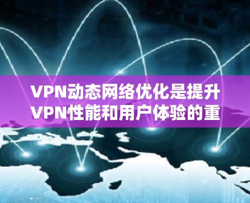 VPN动态网络优化是提升VPN性能和用户体验的重要方面。以下是一些常见VPN动态网络优化的建议和方法