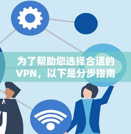 为了帮助您选择合适的VPN，以下是分步指南