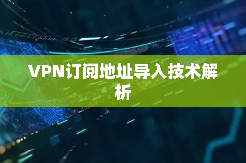 VPN订阅地址导入技术解析