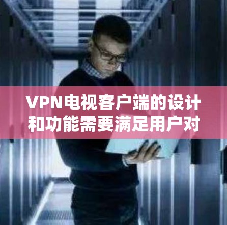 VPN电视客户端的设计和功能需要满足用户对高质量、安全、便捷娱乐体验的需求。以下是一个VPN电视客户端的设计思路和功能概述
