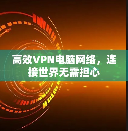 高效VPN电脑网络，连接世界无需担心