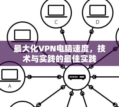 最大化VPN电脑速度，技术与实践的最佳实践