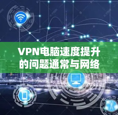 VPN电脑速度提升的问题通常与网络连接的稳定性、VPN设置以及延迟选项有关。以下是解决VPN电脑速度提升的几种方法