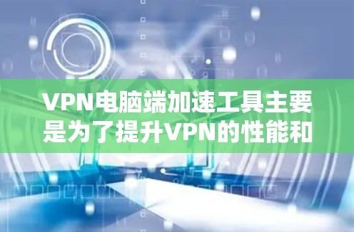 VPN电脑端加速工具主要是为了提升VPN的性能和用户体验,优化带宽使用,减少延迟和网络延迟。以下是一些常用的VPN加速工具及其功能,供你参考 VPN电脑端加速工具主要是为了提升VPN的性能和用户体验,优化带宽使用,减少延迟和网络延迟。以下是一些常用的VPN加速工具及其功能,供你参考