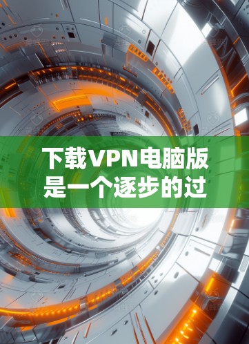 下载VPN电脑版是一个逐步的过程，涉及选择服务、配置防火墙、安装软件包、连接到服务器以及访问VPN页面。以下是一步步的指南