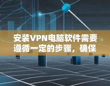 安装VPN电脑软件需要遵循一定的步骤，确保安全和隐私。以下是详细的分步指南