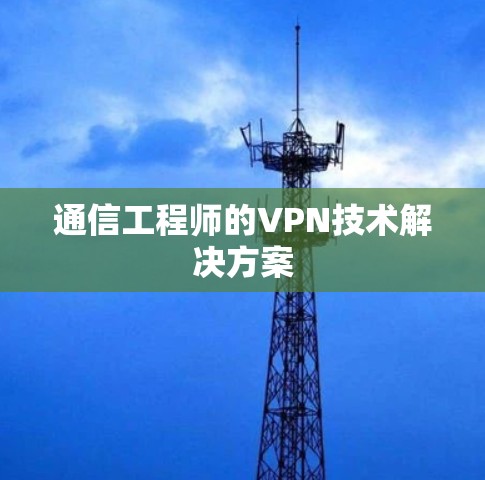 通信工程师的VPN技术解决方案
