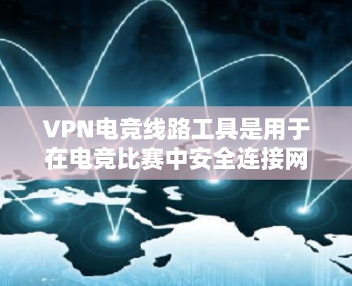 VPN电竞线路工具是用于在电竞比赛中安全连接网络的工具。以下是一些推荐的VPN服务器和电竞相关的VPN工具，以及如何使用它们