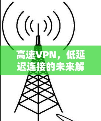 高速VPN，低延迟连接的未来解决方案