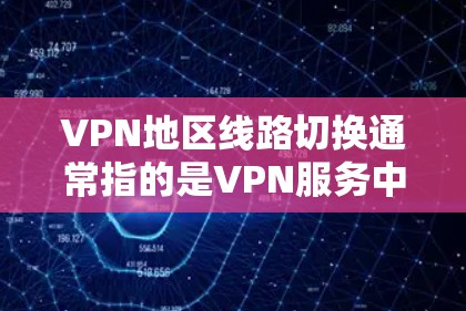 VPN地区线路切换通常指的是VPN服务中断、网络连接不畅或防火墙被封锁的情况。以下是一些可能的原因和解决方法