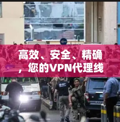 高效、安全、精确，您的VPN代理线路优化方案