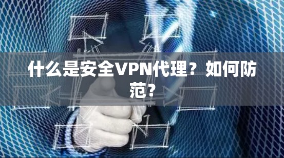 什么是安全VPN代理？如何防范？