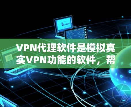 VPN代理软件是模拟真实VPN功能的软件，帮助用户在没有实际设备的情况下访问网络。以下是几种常见的VPN代理软件介绍