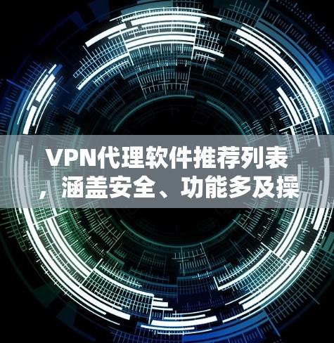 VPN代理软件推荐列表，涵盖安全、功能多及操作简便的选项。以下是几个热门的客户端推荐