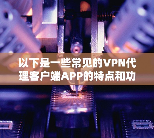 以下是一些常见的VPN代理客户端APP的特点和功能