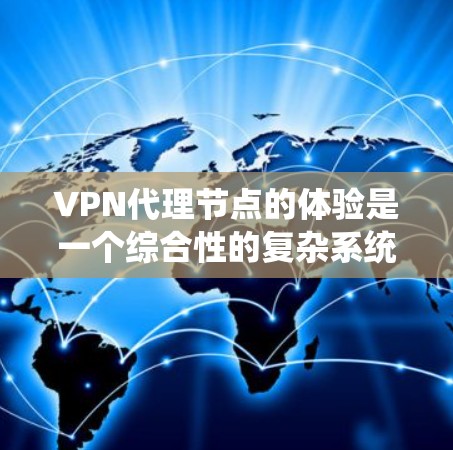VPN代理节点的体验是一个综合性的复杂系统，涉及多个方面对用户的综合影响。以下是对VPN代理节点体验的详细分析和优化建议