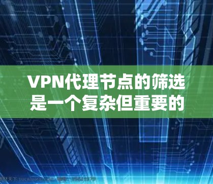 VPN代理节点的筛选是一个复杂但重要的步骤，确保你能够安全可靠地连接到VPN网络。以下是一个有条理的筛选技巧指南，帮助你高效地筛选到适合你的代理节点