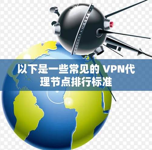 以下是一些常见的 VPN代理节点排行标准