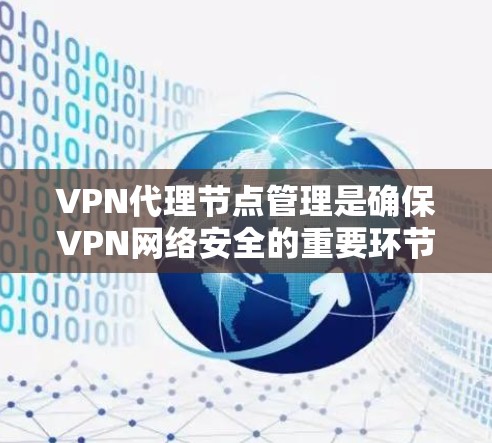 VPN代理节点管理是确保VPN网络安全的重要环节。以下是关于 VPN代理节点管理的一些关键点和步骤