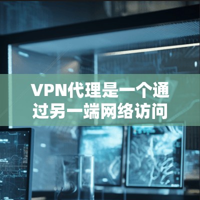 VPN代理是一个通过另一端网络访问目标网站或服务的过程，通常通过连接到另一端的服务器来实现。以下是详细的步骤和建议，帮助您高效地学习和使用VPN代理