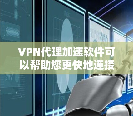 VPN代理加速软件可以帮助您更快地连接到目标网站或应用，特别是在需要快速访问时。以下是一些推荐的VPN代理软件及其使用方法
