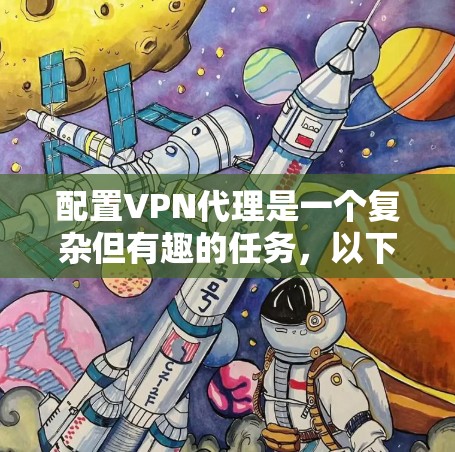 配置VPN代理是一个复杂但有趣的任务,以下是一步步的指南 配置VPN代理是一个复杂但有趣的任务,以下是一步步的指南