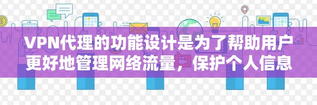 VPN代理的功能设计是为了帮助用户更好地管理网络流量，保护个人信息安全，并提供多种网络服务功能。以下是 VPN代理的主要功能介绍