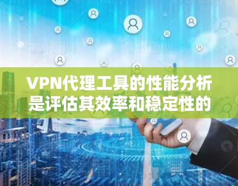 VPN代理工具的性能分析是评估其效率和稳定性的重要因素。以下是对VPN代理工具性能的详细分析，帮助你更好地理解和优化其使用