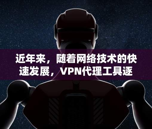 近年来，随着网络技术的快速发展，VPN代理工具逐渐成为许多用户的重要选择。这些工具能够帮助用户在安全地区使用网络资源，避免网络威胁的困扰。以下是一些VPN代理工具的详细介绍