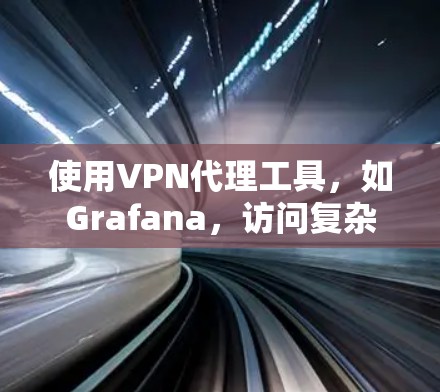 使用VPN代理工具,如Grafana,访问复杂的网站,需要遵循以下步骤和注意事项 使用VPN代理工具,如Grafana,访问复杂的网站,需要遵循以下步骤和注意事项