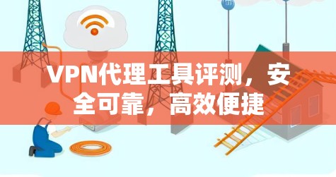 VPN代理工具评测,安全可靠,高效便捷 VPN代理工具评测,安全可靠,高效便捷