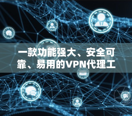 一款功能强大、安全可靠、易用的VPN代理工具推荐 一款功能强大、安全可靠、易用的VPN代理工具推荐