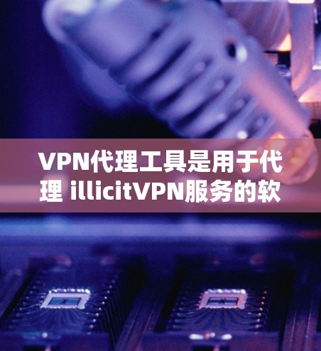 VPN代理工具是用于代理 illicitVPN服务的软件工具,通常需要通过网络连接来连接到外部VPN服务器。以下是关于VPN代理工具的详细介绍 VPN代理工具是用于代理 illicitVPN服务的软件工具,通常需要通过网络连接来连接到外部VPN服务器。以下是关于VPN代理工具的详细介绍